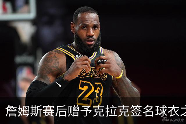 詹姆斯赛后赠予克拉克签名球衣之事件分析